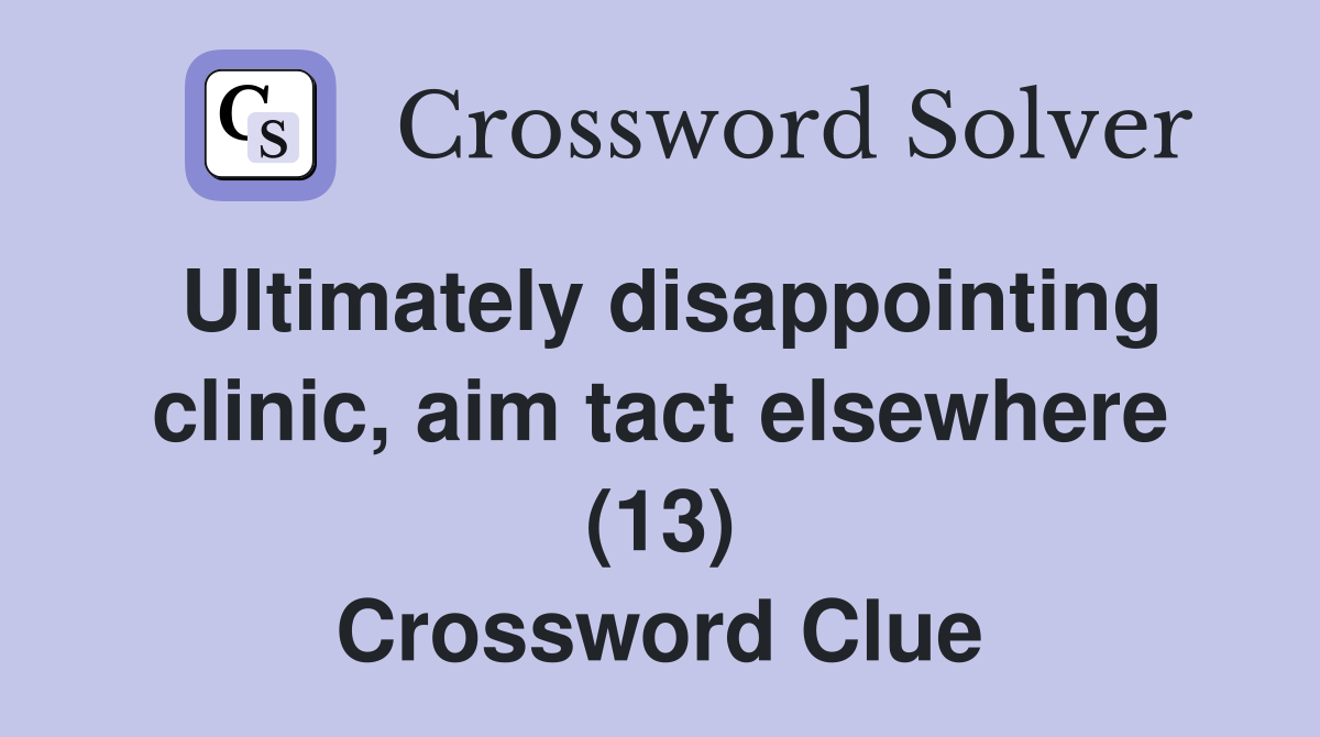 Ultimately disappointing clinic aim tact elsewhere (13) Crossword
